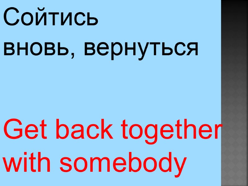 Get back together  with somebody Сойтись  вновь, вернуться
